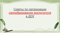 Презентация Советы по организации самообразования воспитателя в ДОУ