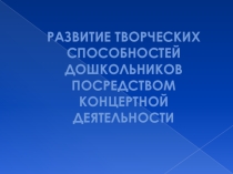 Мастер класс на тему РАЗВИТИЕ МУЗЫКАЛЬНО - ТВОРЧЕСКИХ СПОСОБНОСТЕЙ ДОШКОЛЬНИКОВ ПОСРЕДСТВОМ КОНЦЕРТНОЙ ДЕЯТЕЛЬНОСТИ