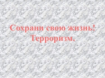 Презентация Сохрани свою жизнь! Терроризм
