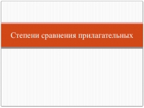 Презентация по теме Степени сравнения прилагательных