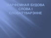 Прэзентацыя марфемная будова слова і словаўтварэнне(10клас)