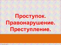 Презентация по окружающему миру на тему ;Проступок.Правонарушение.Преступление