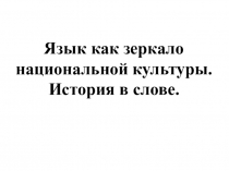 Язык как зеркало национальной культуры. История в слове. 5 класс