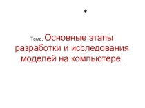 Презентация Основные этапы разработки и исследования моделей на компьютере.