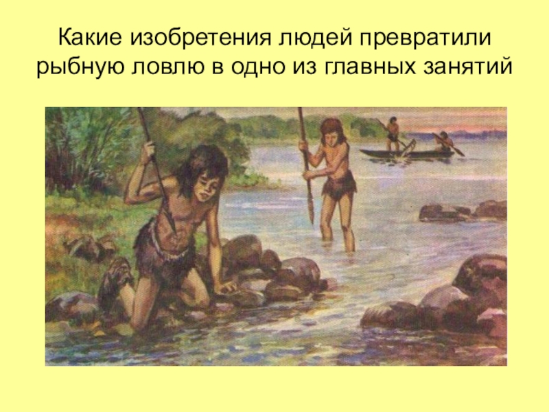 Рыболовством занимаются народы. Занятия первобытных людей. Рыболовство древнего человека. Древние люди рыболовство. Занятия первобытных людей рыболовство.
