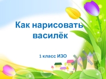 Как нарисовать василёк. Презентация к уроку рисования в начальной школе