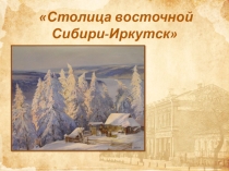Презентация Столица восточной Сибири-Иркутск