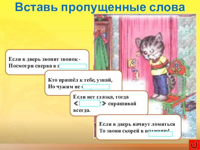 Интерактивная игра по технике безопасности Научись себя беречь Вставь пропущенные словаЕсли в дверь звонит звонок -Посмотри сперва в глазок,Кто Вставь пропущенные словаЕсли в дверь звонит звонок -Посмотри сперва в глазок,Кто пришёл к тебе, узнай,Но чужим не