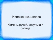 Презентация по русскому языку изложение  Камень, ручей, сосулька и солнце 3 класс