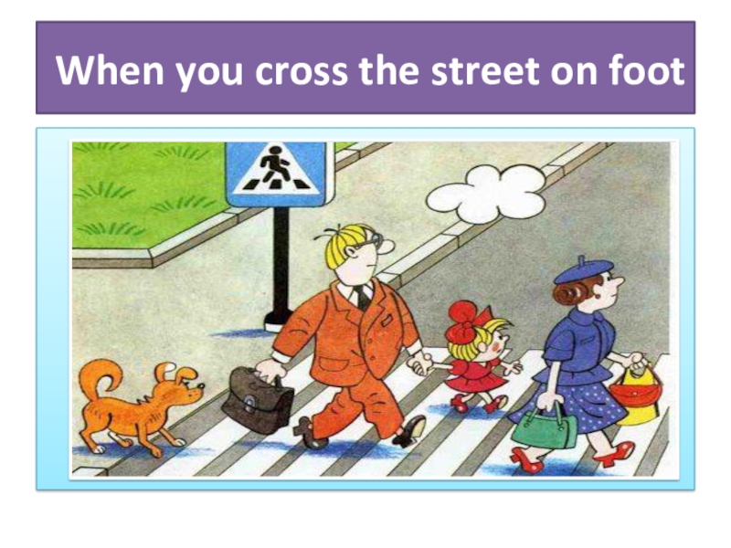 Проект на тему Безопасность на дорогах When you cross the street on foot When you cross the street on foot
