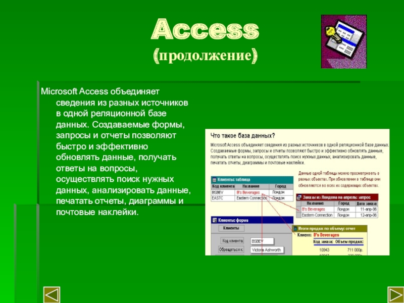 Access (продолжение)Microsoft Access объединяет сведения из разных источников в одной реляционной базе данных. Создаваемые формы, запросы и