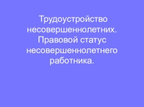 Презентация к открытому уроку по обществознанию в 9 классе на тему  Трудоустройство несовершеннолетних. Правовой статус несовершеннолетнего работника.