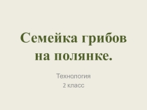 Презентация к уроку технологии 2 класс. Семейка грибов на полянке.