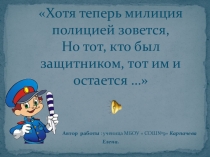 Презентация Хотя теперь милиция полицией зовется, Но тот, кто был защитником, тот им и остается …