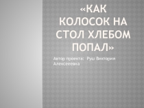 Презентация Как колосок на стол хлебом попал