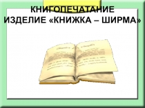 Презентация по технологии на тему Книгопечатание. Книжка-ширма (2класс).