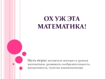 Презентация к интеллектуальной игре Ох уж эта математика