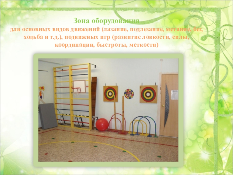 Презентация Предметно-пространственная среда по физической культуре Зона оборудования для основных видов движений (лазание, подлезание, метание, бег, ходьба Зона оборудования для основных видов движений (лазание, подлезание, метание, бег, ходьба и т.д.), подвижных игр (развитие ловкости,