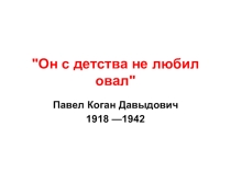 Презентация о Павле Когане - поэте-участнике Великой Отечественной войны