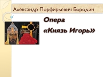 Презентация к уроку музыки Опера Князь Игорь