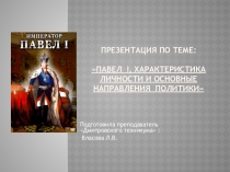 Презентация по предмету  История на тему Павел 1, характеристика личности и основные направления политики.