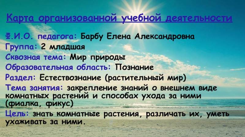 Презентация на тему Карта организованной учебной деятельностиФ.И.О. педагога: Барбу Елена АлександровнаГруппа: Карта организованной учебной деятельностиФ.И.О. педагога: Барбу Елена АлександровнаГруппа: 2 младшаяСквозная тема: Мир природыОбразовательная область: ПознаниеРаздел: Естествознание