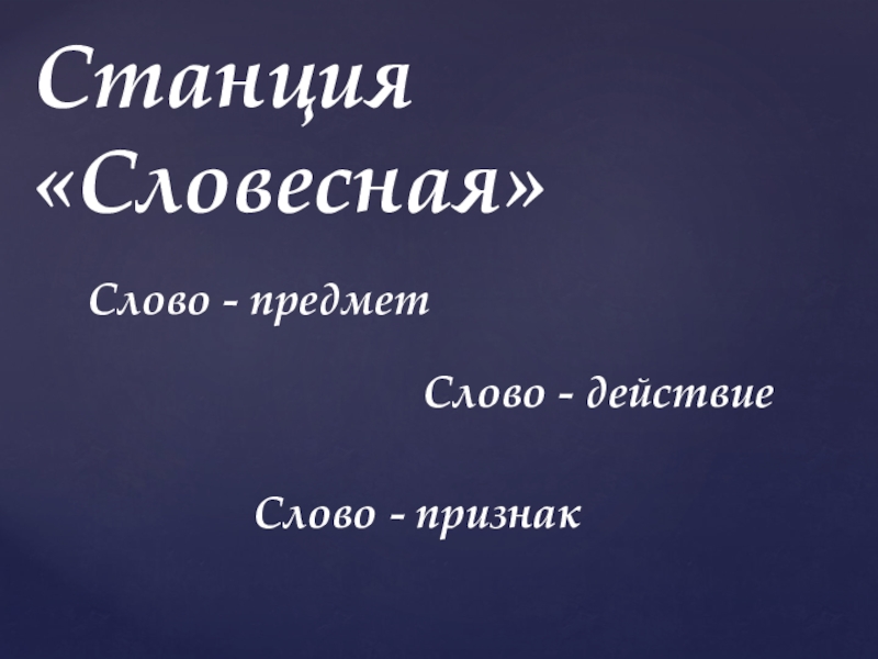 Презентация по теме: Путешествие в страну знаний. Станция «Словесная»Слово - предметСлово - признакСлово - действие Станция «Словесная»Слово - предметСлово - признакСлово - действие
