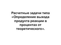 Презентация по химии на темуРешение задач на выход продукта от теоретически возможного