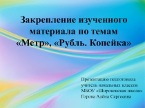 Закрепление изученного материала по темам Метр, Рубль. Копейка