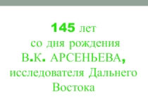 Презентация К 145-летию В.К.Арсеньева