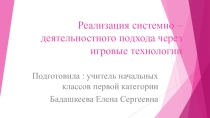 Презентация Реализация системно-деятельностного подхода через игровые технологии