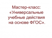 Мастер-класс: Универсальные учебные действия на основе ФГОС.