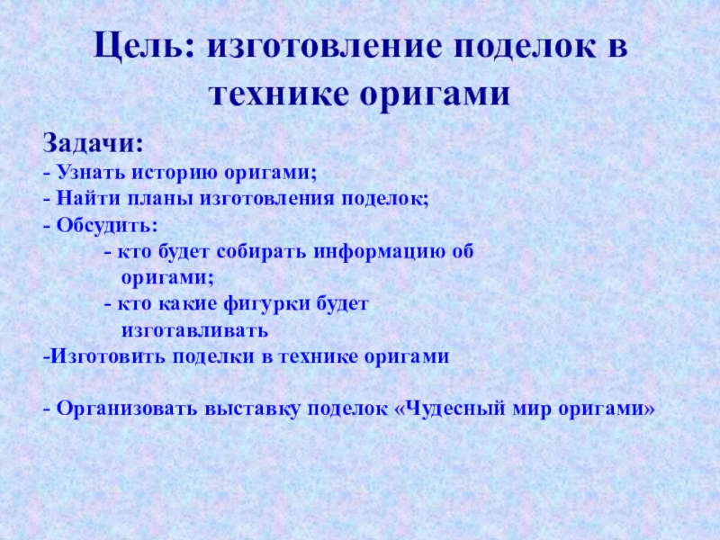 Презентация по внеклассной работе Оригами Цель: изготовление поделок в технике оригами Задачи:- Узнать историю оригами;- Найти Цель: изготовление поделок в технике оригами Задачи:- Узнать историю оригами;- Найти планы изготовления поделок;- Обсудить: