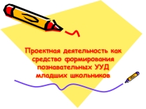 Презентация Проектная деятельность как средство формирования познавательных УУД младших школьников