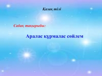 Презентация по казахсий язык и литературы на тему Аралас құрмалас сөйлем
