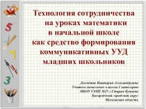Презентация Технология сотрудничества на уроках математики в начальной школе как средство формирования коммуникативных УУД младших школьников
