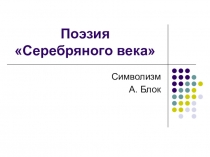 Презентация по литературе на тему Поэзия Серебряного века. Символизм А. Блока (9 класс)