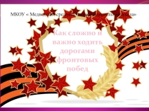 Презентация Как сложно и важно ходить дорогами фронтовых побед
