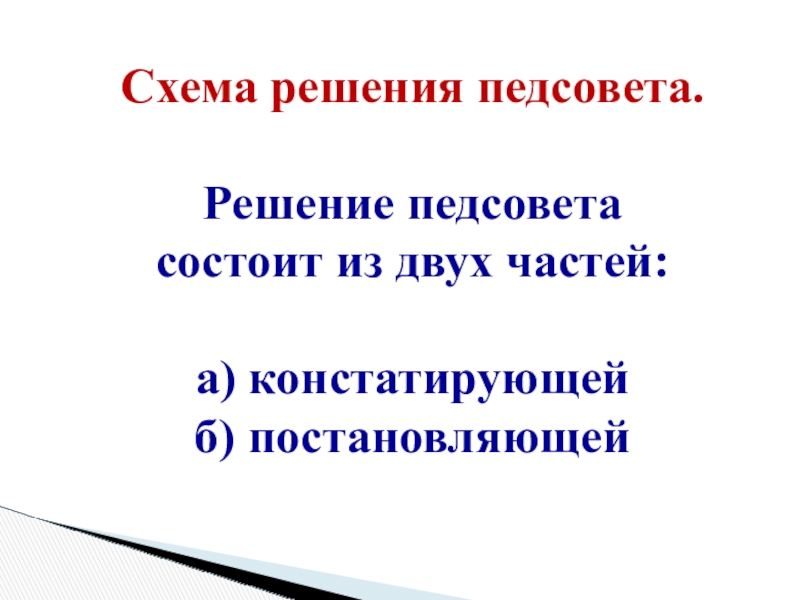 Презентация: Педагогический совет: этапы подготовки и проведения, содержание и формы Схема решения педсовета.Решение педсовета состоит из двух частей:а) констатирующейб) постановляющей Схема решения педсовета.Решение педсовета состоит из двух частей:а) констатирующейб) постановляющей