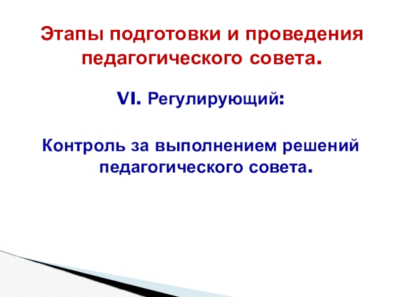 Презентация: Педагогический совет: этапы подготовки и проведения, содержание и формы Этапы подготовки и проведения педагогического совета.VI. Регулирующий:Контроль за выполнением решений педагогического совета. Этапы подготовки и проведения педагогического совета.VI. Регулирующий:Контроль за выполнением решений педагогического совета.