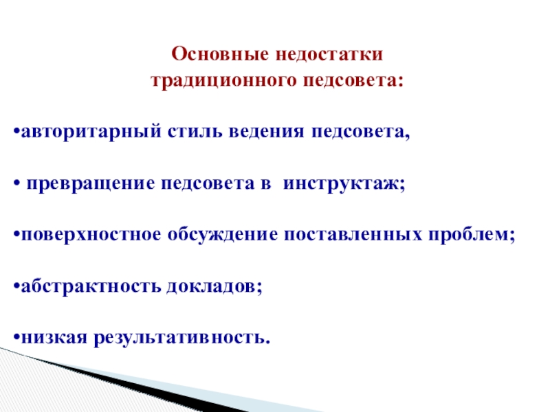 Презентация: Педагогический совет: этапы подготовки и проведения, содержание и формы Основные недостатки традиционного педсовета: авторитарный стиль ведения педсовета, превращение педсовета в Основные недостатки традиционного педсовета: авторитарный стиль ведения педсовета, превращение педсовета в инструктаж;поверхностное обсуждение поставленных проблем;абстрактность докладов;низкая результативность.