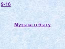 9-16 Музыка в быту (К)