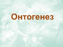 Презентация по теме Онтогенез (10 профильный класс)