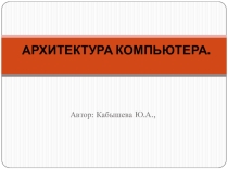 Презентация к уроку на тему Архитектура компьютера