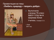 Презентация по технологии на тему Любить природу - творить добро