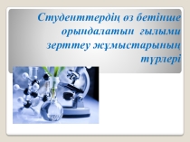 Студенттердің өз бетінше орындалатын ғылыми зерттеу жұмыстарының түрлері тақырыбына слайд