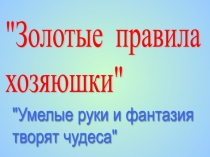 Презентация по обслуживающему труду на тему Золотые правила хозяюшки внеклассное занятие