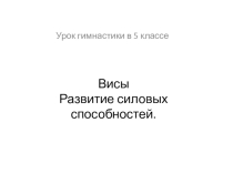 Презентация к уроку по гимнастике на тему:  Висы. Развитие силовых способностей.