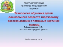 Технология обучения детей дошкольного возраста творческому рассказыванию с помощью картинок – матриц.