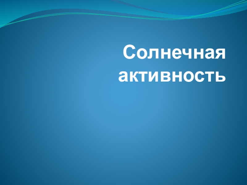 Презентация по астрономии Солнечная активность